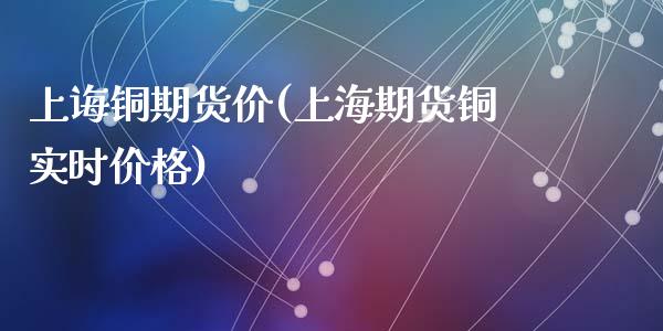 上诲铜期货价(上海期货铜实时价格)_期货直播室_第1张_期货直播室 上诲铜期货价(上海期货铜实时价格)_https://www.zghnxxa.com_期货直播室_第1张