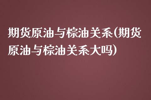 期货原油与棕油关系(期货原油与棕油关系大吗)_https://www.zghnxxa.com_黄金期货_第1张