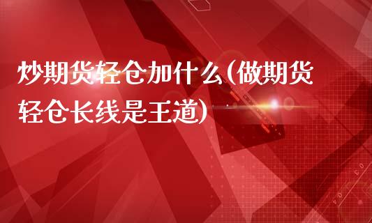 炒期货轻仓加什么(做期货轻仓长线是王道)_https://www.zghnxxa.com_内盘期货_第1张
