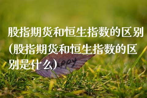 股指期货和恒生指数的区别(股指期货和恒生指数的区别是什么)_内盘期货_第1张_期货直播室 股指期货和恒生指数的区别(股指期货和恒生指数的区别是什么)_https://www.zghnxxa.com_内盘期货_第1张