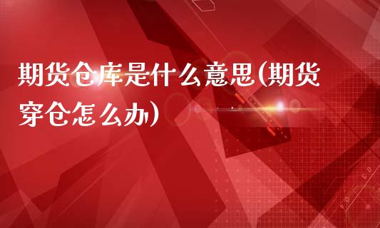 期货仓库是什么意思(期货穿仓怎么办)_国际期货_第1张_期货直播室 期货仓库是什么意思(期货穿仓怎么办)_https://www.zghnxxa.com_国际期货_第1张