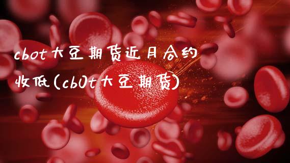 cbot大豆期货近月合约收低(cb0t大豆期货)_国际期货_第1张_期货直播室 cbot大豆期货近月合约收低(cb0t大豆期货)_https://www.zghnxxa.com_国际期货_第1张