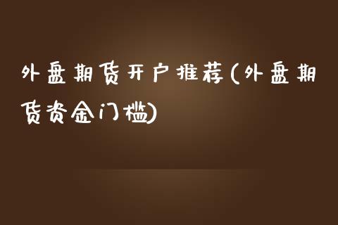 外盘期货开户推荐(外盘期货资金门槛)_国际期货_第1张_期货直播室 外盘期货开户推荐(外盘期货资金门槛)_https://www.zghnxxa.com_国际期货_第1张