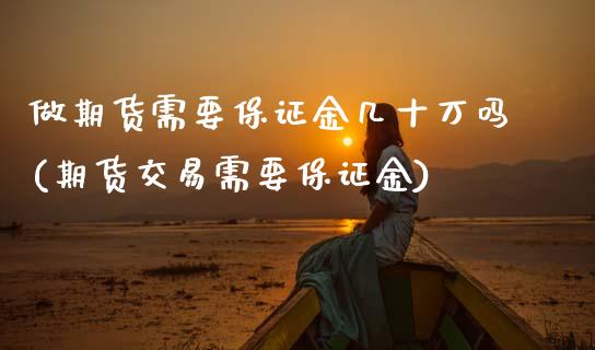 做期货需要保证金几十万吗(期货交易需要保证金)_https://www.zghnxxa.com_黄金期货_第1张