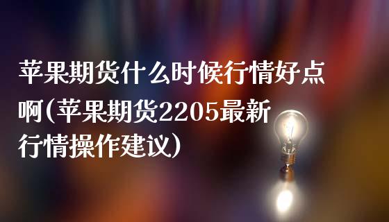 苹果期货什么时候行情好点啊(苹果期货2205最新行情操作建议)_https://www.zghnxxa.com_内盘期货_第1张