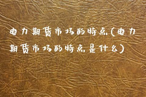 电力期货市场的特点(电力期货市场的特点是什么)_国际期货_第1张_期货直播室 电力期货市场的特点(电力期货市场的特点是什么)_https://www.zghnxxa.com_国际期货_第1张