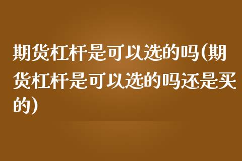期货杠杆是可以选的吗(期货杠杆是可以选的吗还是买的)_内盘期货_第1张_期货直播室 期货杠杆是可以选的吗(期货杠杆是可以选的吗还是买的)_https://www.zghnxxa.com_内盘期货_第1张