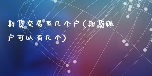 期货交易有几个户(期货账户可以有几个)_https://www.zghnxxa.com_期货直播室_第1张
