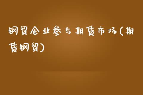 钢贸企业参与期货市场(期货钢贸)_内盘期货_第1张_期货直播室 钢贸企业参与期货市场(期货钢贸)_https://www.zghnxxa.com_内盘期货_第1张