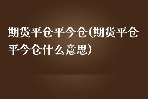期货平仓平今仓(期货平仓平今仓什么意思)_期货直播室_第1张_期货直播室 期货平仓平今仓(期货平仓平今仓什么意思)_https://www.zghnxxa.com_期货直播室_第1张