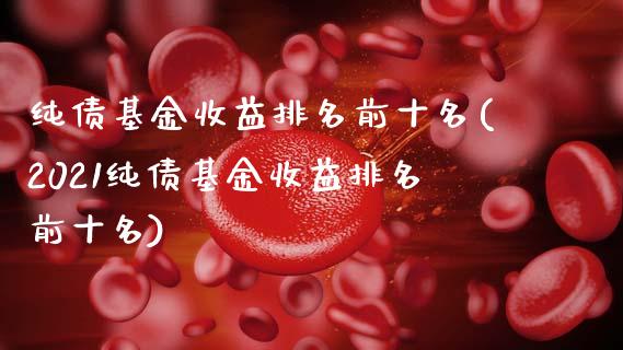 纯债基金收益排名前十名(2021纯债基金收益排名前十名)_https://www.zghnxxa.com_黄金期货_第1张