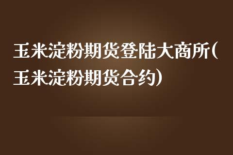玉米淀粉期货登陆大商所(玉米淀粉期货合约)_国际期货_第1张_期货直播室 玉米淀粉期货登陆大商所(玉米淀粉期货合约)_https://www.zghnxxa.com_国际期货_第1张