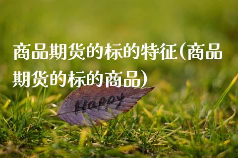 商品期货的标的特征(商品期货的标的商品)_黄金期货_第1张_期货直播室 商品期货的标的特征(商品期货的标的商品)_https://www.zghnxxa.com_黄金期货_第1张