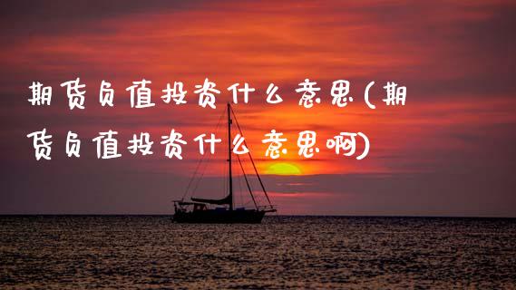 期货负值投资什么意思(期货负值投资什么意思啊)_内盘期货_第1张_期货直播室 期货负值投资什么意思(期货负值投资什么意思啊)_https://www.zghnxxa.com_内盘期货_第1张