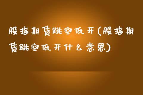 股指期货跳空低开(股指期货跳空低开什么意思)_内盘期货_第1张_期货直播室 股指期货跳空低开(股指期货跳空低开什么意思)_https://www.zghnxxa.com_内盘期货_第1张