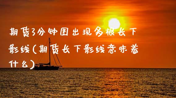 期货3分钟图出现多根长下影线(期货长下影线意味着什么)_https://www.zghnxxa.com_国际期货_第1张