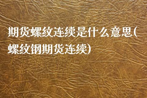 期货螺纹连续是什么意思(螺纹钢期货连续)_https://www.zghnxxa.com_黄金期货_第1张