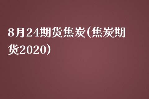 8月24期货焦炭(焦炭期货2020)_国际期货_第1张_期货直播室 8月24期货焦炭(焦炭期货2020)_https://www.zghnxxa.com_国际期货_第1张