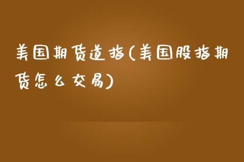 美国期货道指(美国股指期货怎么交易)_https://www.zghnxxa.com_期货直播室_第1张