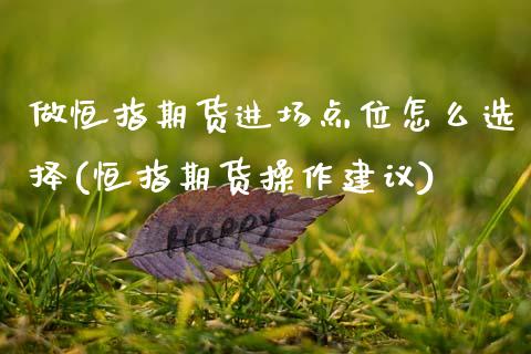 做恒指期货进场点位怎么选择(恒指期货操作建议)_黄金期货_第1张_期货直播室 做恒指期货进场点位怎么选择(恒指期货操作建议)_https://www.zghnxxa.com_黄金期货_第1张