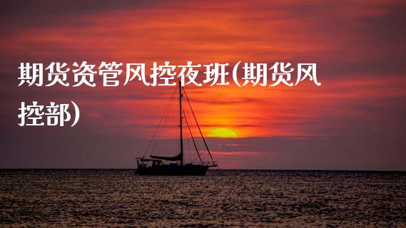 期货资管风控夜班(期货风控部)_国际期货_第1张_期货直播室 期货资管风控夜班(期货风控部)_https://www.zghnxxa.com_国际期货_第1张