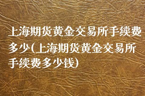 上海期货黄金交易所手续费多少(上海期货黄金交易所手续费多少钱)_内盘期货_第1张_期货直播室 上海期货黄金交易所手续费多少(上海期货黄金交易所手续费多少钱)_https://www.zghnxxa.com_内盘期货_第1张