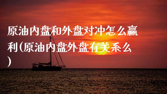 原油内盘和外盘对冲怎么赢利(原油内盘外盘有关系么)_https://www.zghnxxa.com_国际期货_第1张