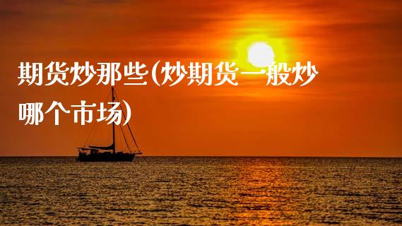 期货炒那些(炒期货一般炒哪个市场)_国际期货_第1张_期货直播室 期货炒那些(炒期货一般炒哪个市场)_https://www.zghnxxa.com_国际期货_第1张