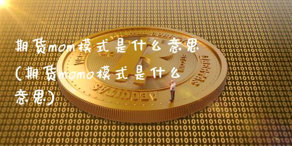 期货mom模式是什么意思(期货momo模式是什么意思)_https://www.zghnxxa.com_国际期货_第1张