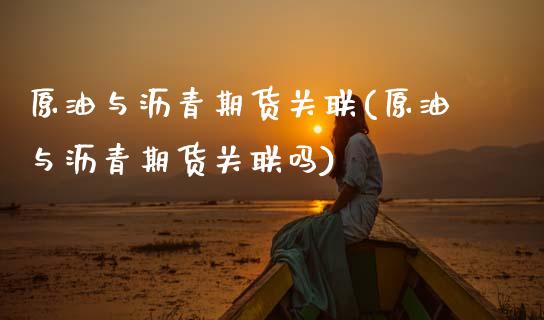 原油与沥青期货关联(原油与沥青期货关联吗)_https://www.zghnxxa.com_内盘期货_第1张