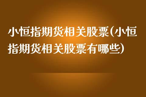 小恒指期货相关股票(小恒指期货相关股票有哪些)_https://www.zghnxxa.com_国际期货_第1张