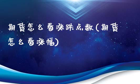 期货怎么看涨跌点数(期货怎么看涨幅)_https://www.zghnxxa.com_期货直播室_第1张