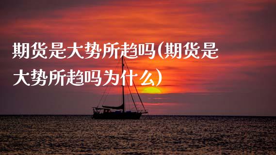期货是大势所趋吗(期货是大势所趋吗为什么)_国际期货_第1张_期货直播室 期货是大势所趋吗(期货是大势所趋吗为什么)_https://www.zghnxxa.com_国际期货_第1张