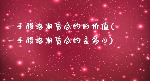 一手股指期货合约的价值(一手股指期货合约是多少)_https://www.zghnxxa.com_黄金期货_第1张