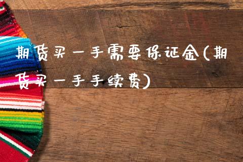 期货买一手需要保证金(期货买一手手续费)_https://www.zghnxxa.com_黄金期货_第1张