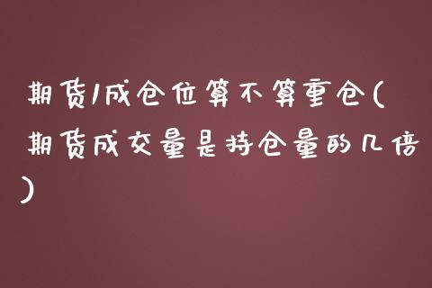 期货1成仓位算不算重仓(期货成交量是持仓量的几倍)_https://www.zghnxxa.com_国际期货_第1张