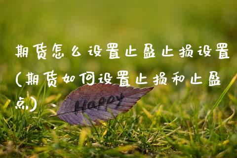 期货怎么设置止盈止损设置(期货如何设置止损和止盈点)_期货直播室_第1张_期货直播室 期货怎么设置止盈止损设置(期货如何设置止损和止盈点)_https://www.zghnxxa.com_期货直播室_第1张