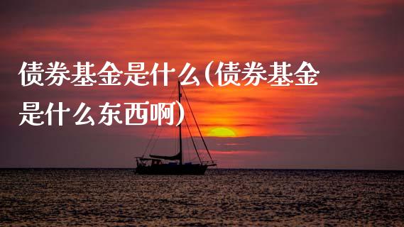 债券基金是什么(债券基金是什么东西啊)_黄金期货_第1张_期货直播室 债券基金是什么(债券基金是什么东西啊)_https://www.zghnxxa.com_黄金期货_第1张