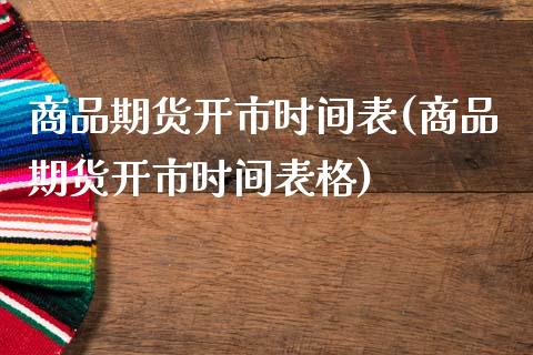 商品期货开市时间表(商品期货开市时间表格)_期货直播室_第1张_期货直播室 商品期货开市时间表(商品期货开市时间表格)_https://www.zghnxxa.com_期货直播室_第1张