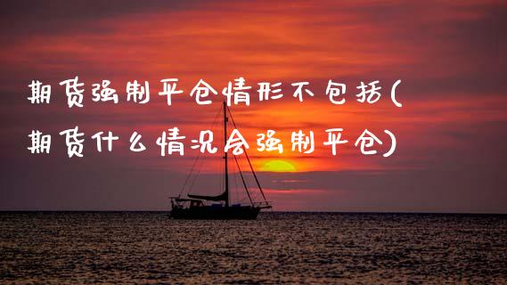 期货强制平仓情形不包括(期货什么情况会强制平仓)_黄金期货_第1张_期货直播室 期货强制平仓情形不包括(期货什么情况会强制平仓)_https://www.zghnxxa.com_黄金期货_第1张