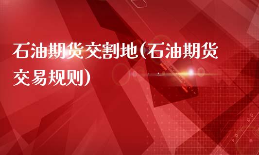 石油期货交割地(石油期货交易规则)_期货直播室_第1张_期货直播室 石油期货交割地(石油期货交易规则)_https://www.zghnxxa.com_期货直播室_第1张