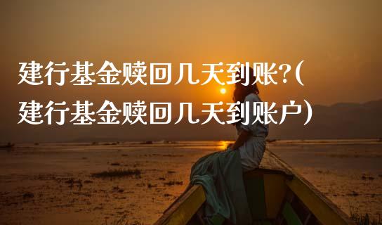 建行基金赎回几天到账?(建行基金赎回几天到账户)_国际期货_第1张_期货直播室 建行基金赎回几天到账?(建行基金赎回几天到账户)_https://www.zghnxxa.com_国际期货_第1张