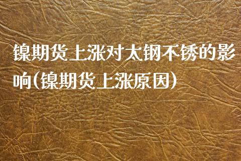 镍期货上涨对太钢不锈的影响(镍期货上涨原因)_https://www.zghnxxa.com_内盘期货_第1张