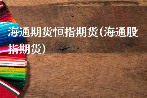海通期货恒指期货(海通股指期货)_国际期货_第1张_期货直播室 海通期货恒指期货(海通股指期货)_https://www.zghnxxa.com_国际期货_第1张
