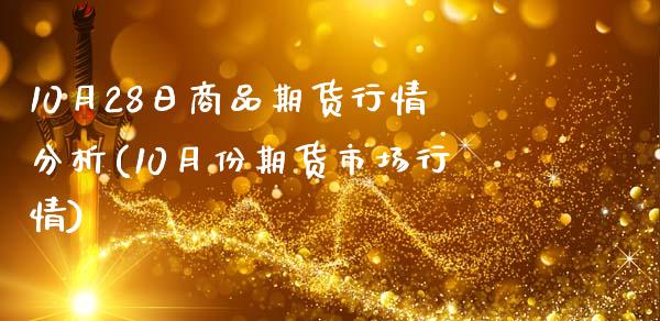10月28日商品期货行情分析(10月份期货市场行情)_https://www.zghnxxa.com_期货直播室_第1张