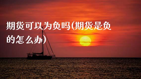 期货可以为负吗(期货是负的怎么办)_黄金期货_第1张_期货直播室 期货可以为负吗(期货是负的怎么办)_https://www.zghnxxa.com_黄金期货_第1张