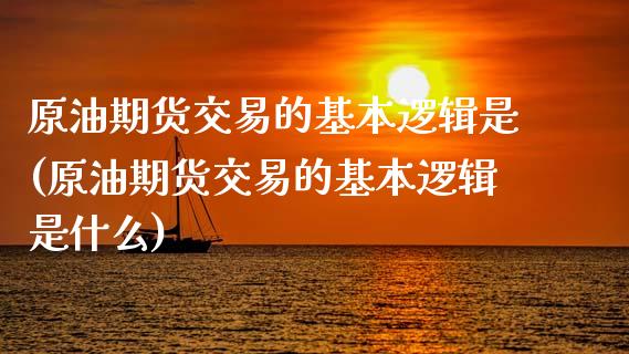 原油期货交易的基本逻辑是(原油期货交易的基本逻辑是什么)_https://www.zghnxxa.com_内盘期货_第1张