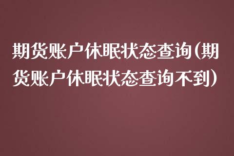 期货账户休眠状态查询(期货账户休眠状态查询不到)_黄金期货_第1张_期货直播室 期货账户休眠状态查询(期货账户休眠状态查询不到)_https://www.zghnxxa.com_黄金期货_第1张