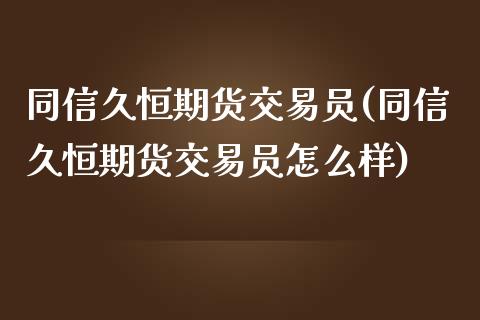 同信久恒期货交易员(同信久恒期货交易员怎么样)_内盘期货_第1张_期货直播室 同信久恒期货交易员(同信久恒期货交易员怎么样)_https://www.zghnxxa.com_内盘期货_第1张