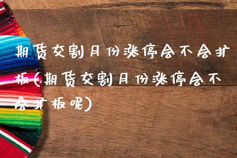 期货交割月份涨停会不会扩板(期货交割月份涨停会不会扩板呢)_内盘期货_第1张_期货直播室 期货交割月份涨停会不会扩板(期货交割月份涨停会不会扩板呢)_https://www.zghnxxa.com_内盘期货_第1张